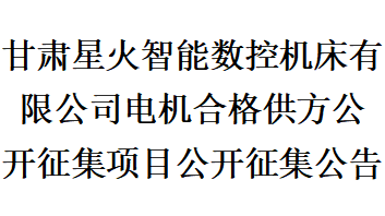 甘肅星火智能數控機床有限公司電機合格供方公開征集項目公開征集公告 甘肅星火智能數控機床有限公司電機合格供方公開征集項目公開征集公告
